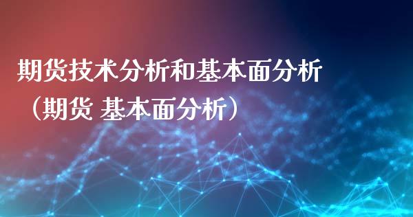 期货技术分析和基本面分析（期货 基本面分析）