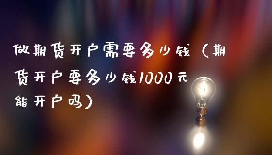 做期货开户需要多少钱（期货开户要多少钱1000元能开户吗）