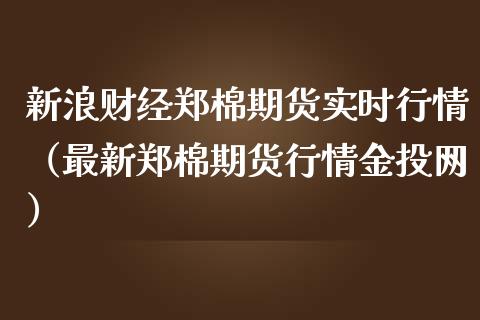 新浪财经郑棉期货实时行情（最新郑棉期货行情金投网）