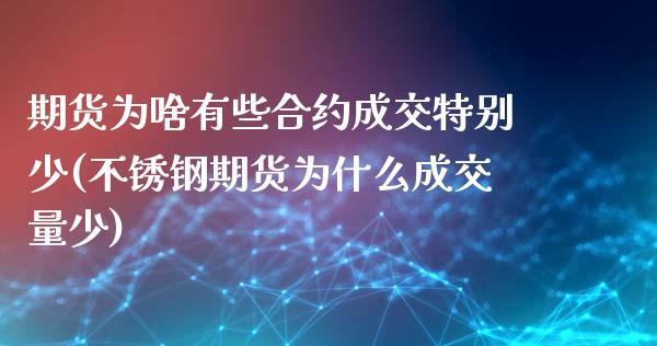 期货为啥有些合约成交特别少(不锈钢期货为什么成交量少)_https://www.boyangwujin.com_道指期货_第1张