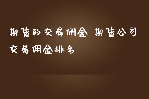 期货的交易佣金 期货公司交易佣金排名