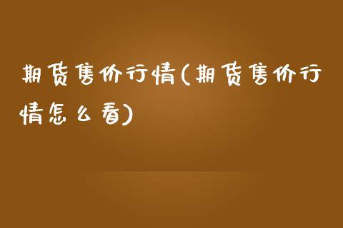 期货售价行情(期货售价行情怎么看)_https://www.boyangwujin.com_纳指期货_第1张