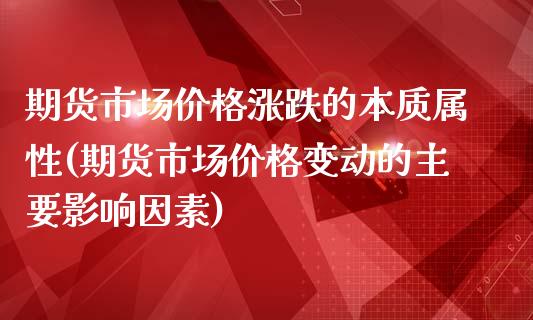 期货市场价格涨跌的本质属性(期货市场价格变动的主要影响因素)