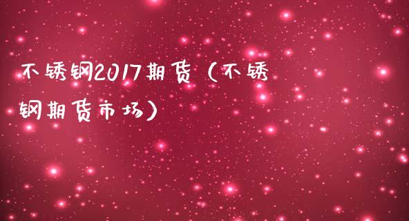 不锈钢2017期货（不锈钢期货市场）