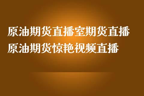 原油期货直播室期货直播 原油期货惊艳视频直播_https://www.boyangwujin.com_期货直播间_第1张