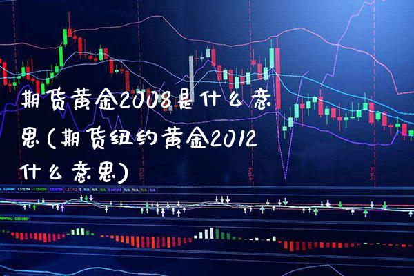 期货黄金2008是什么意思(期货纽约黄金2012什么意思)