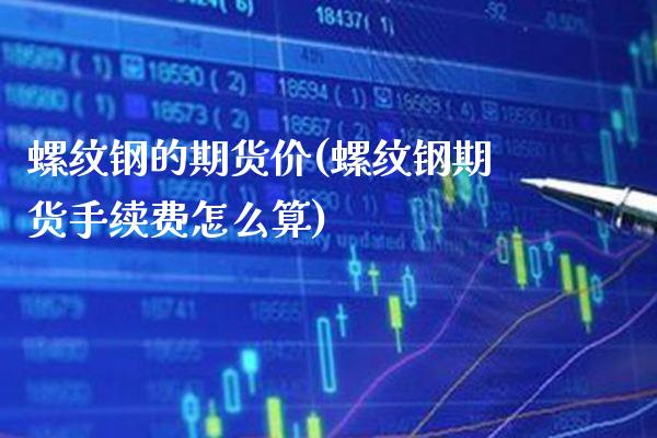 螺纹钢的期货价(螺纹钢期货手续费怎么算)_https://www.boyangwujin.com_期货直播间_第1张