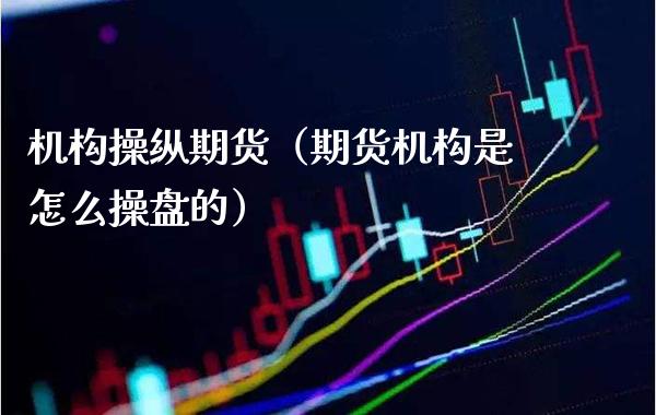 机构操纵期货（期货机构是怎么操盘的）_https://www.boyangwujin.com_黄金期货_第1张