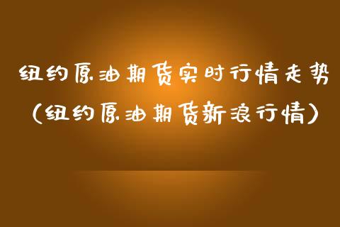 纽约原油期货实时行情走势（纽约原油期货新浪行情）