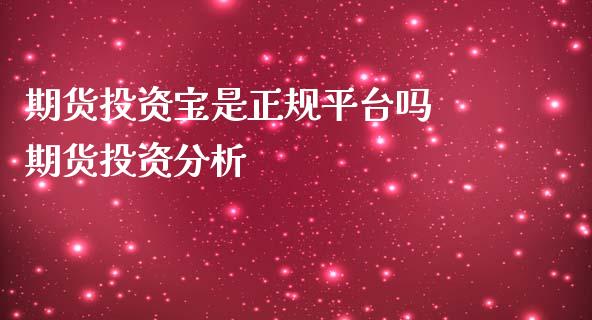 期货投资宝是正规平台吗 期货投资分析_https://www.boyangwujin.com_纳指期货_第1张