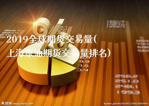 2019全球期货交易量(上海原油期货交易量排名)_https://www.boyangwujin.com_内盘期货_第1张