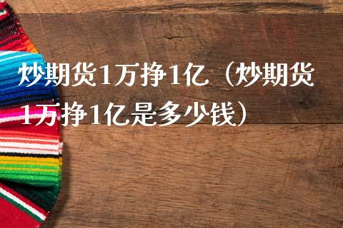 炒期货1万挣1亿（炒期货1万挣1亿是多少钱）