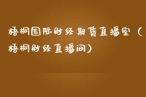 梧桐国际财经期货直播室（梧桐财经直播间）