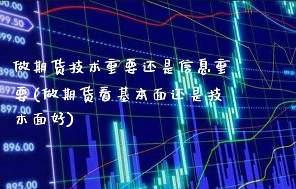 做期货技术重要还是信息重要(做期货看基本面还是技术面好)_https://www.boyangwujin.com_原油期货_第1张