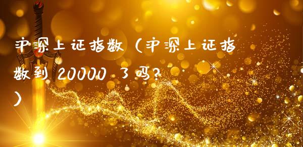 沪深上证指数（沪深上证指数到 20000 了吗?）