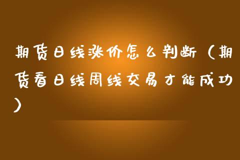 期货日线涨价怎么判断（期货看日线周线交易才能成功）