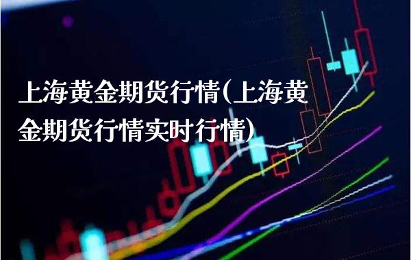 上海黄金期货行情(上海黄金期货行情实时行情)