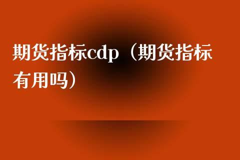 期货指标cdp（期货指标有用吗）