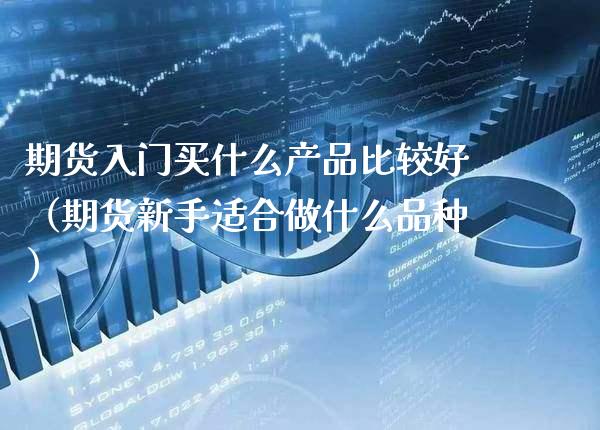 期货入门买什么产品比较好（期货新手适合做什么品种）_https://www.boyangwujin.com_黄金期货_第1张