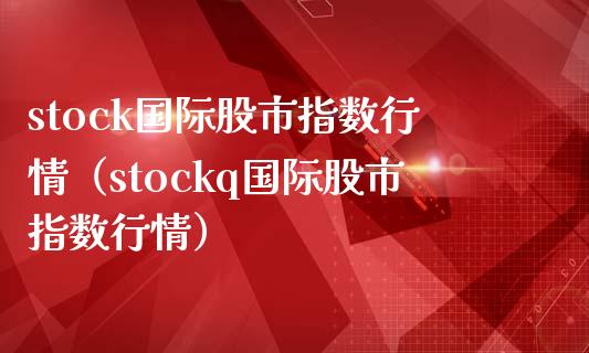 stock国际股市指数行情（stockq国际股市指数行情）