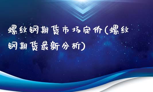 螺纹钢期货市场定价(螺纹钢期货最新分析)