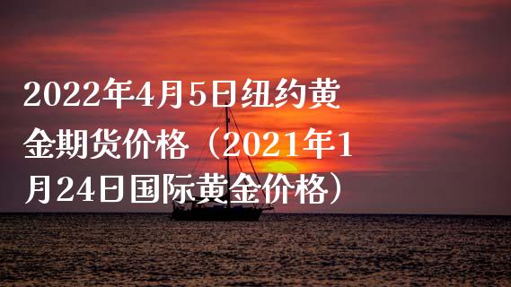 2022年4月5日纽约黄金期货价格（2021年1月24日国际黄金价格）