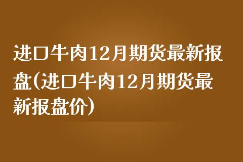 进口牛肉12月期货最新报盘(进口牛肉12月期货最新报盘价)