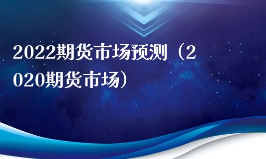 2022期货市场预测（2020期货市场）