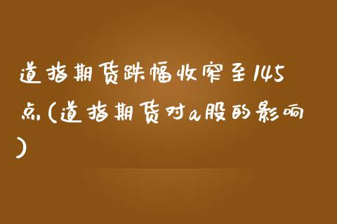 道指期货跌幅收窄至145点(道指期货对a股的影响)