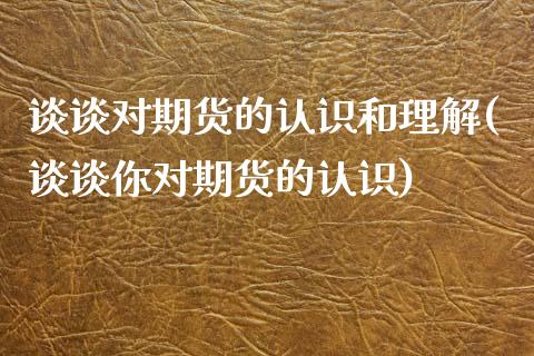 谈谈对期货的认识和理解(谈谈你对期货的认识)_https://www.boyangwujin.com_期货直播间_第1张