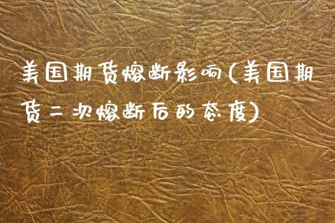 美国期货熔断影响(美国期货二次熔断后的态度)_https://www.boyangwujin.com_期货直播间_第1张