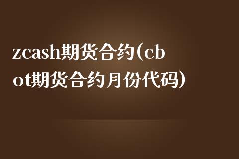 zcash期货合约(cbot期货合约月份代码)