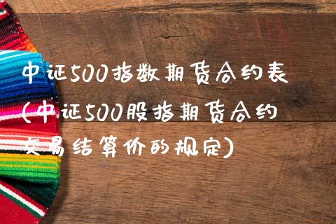 中证500指数期货合约表(中证500股指期货合约交易结算价的规定)