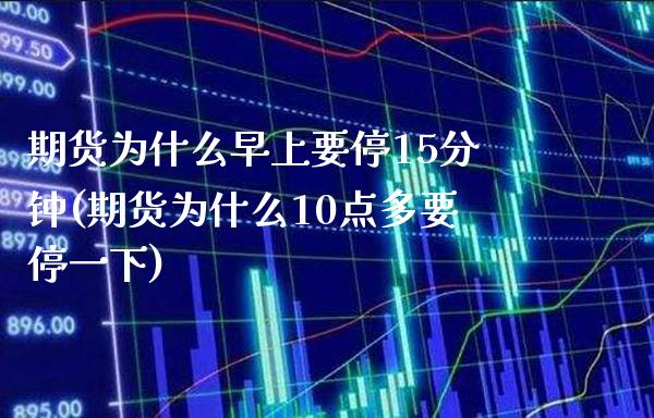 期货为什么早上要停15分钟(期货为什么10点多要停一下)_https://www.boyangwujin.com_原油期货_第1张