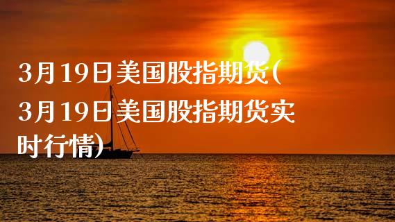 3月19日美国股指期货(3月19日美国股指期货实时行情)