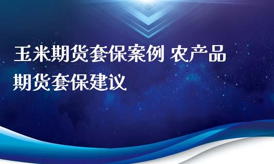 玉米期货套保案例 农产品期货套保建议