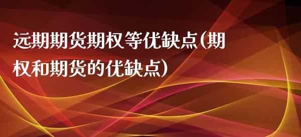 远期期货期权等优缺点(期权和期货的优缺点)