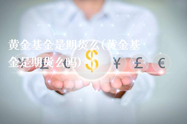 黄金基金是期货么(黄金基金是期货么吗)