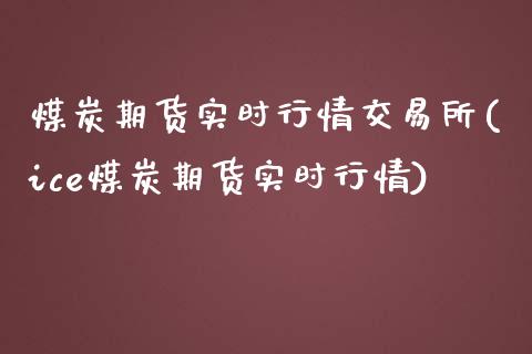 煤炭期货实时行情交易所(ice煤炭期货实时行情)_https://www.boyangwujin.com_黄金期货_第1张