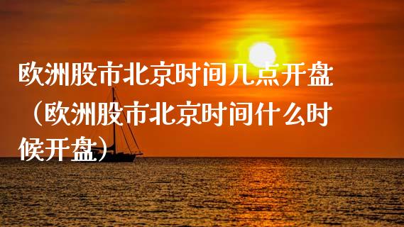 欧洲股市北京时间几点开盘（欧洲股市北京时间什么时候开盘）_https://www.boyangwujin.com_期货直播间_第1张