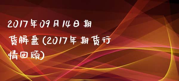 2017年09月14日期货解盘(2017年期货行情回顾)