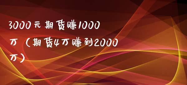 3000元期货赚1000万（期货4万赚到2000万）_https://www.boyangwujin.com_黄金期货_第1张