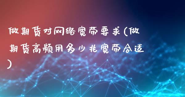 做期货对网络宽带要求(做期货高频用多少兆宽带合适)_https://www.boyangwujin.com_期货直播间_第1张