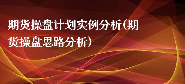 期货操盘计划实例分析(期货操盘思路分析)