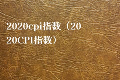 2020cpi指数（2020CPI指数）_https://www.boyangwujin.com_期货直播间_第1张