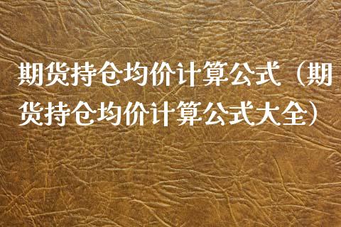 期货持仓均价计算公式（期货持仓均价计算公式大全）_https://www.boyangwujin.com_期货直播间_第1张