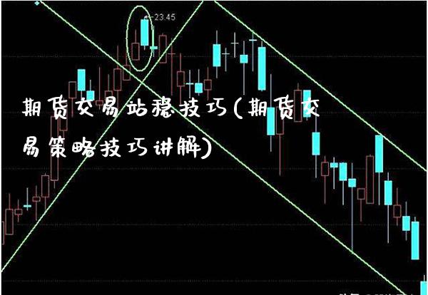 期货交易站稳技巧(期货交易策略技巧讲解)