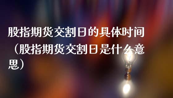 股指期货交割日的具体时间（股指期货交割日是什么意思）_https://www.boyangwujin.com_期货直播间_第1张