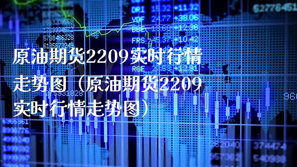 原油期货2209实时行情走势图（原油期货2209实时行情走势图）