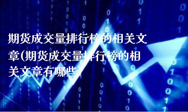 期货成交量排行榜的相关文章(期货成交量排行榜的相关文章有哪些)